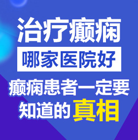 粗黑弄穴视频北京治疗癫痫病医院哪家好